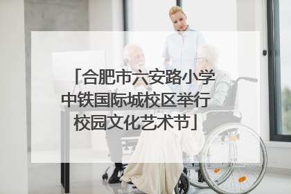 合肥市六安路小学中铁国际城校区举行校园文化艺术节