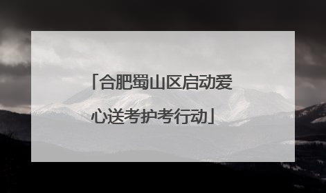 合肥蜀山区启动爱心送考护考行动