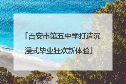 吉安市第五中学打造沉浸式毕业狂欢新体验