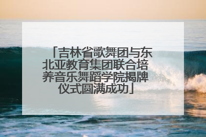 吉林省歌舞团与东北亚教育集团联合培养音乐舞蹈学院揭牌仪式圆满成功