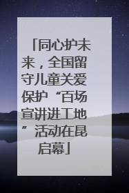 同心护未来，全国留守儿童关爱保护“百场宣讲进工地”活动在昆启幕