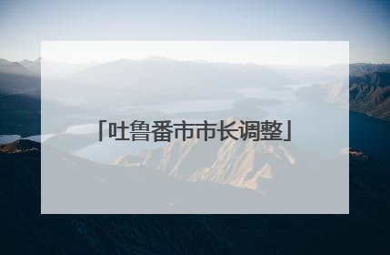 吐鲁番市市长调整