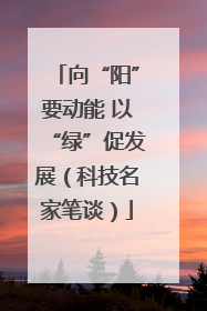 向“阳”要动能 以“绿”促发展（科技名家笔谈）