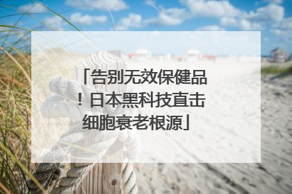告别无效保健品！日本黑科技直击细胞衰老根源