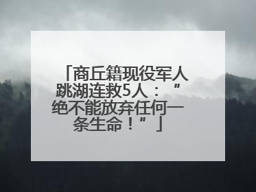 商丘籍现役军人跳湖连救5人：“绝不能放弃任何一条生命！”