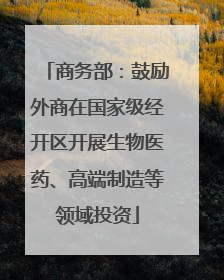 商务部：鼓励外商在国家级经开区开展生物医药、高端制造等领域投资