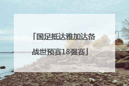 国足抵达雅加达备战世预赛18强赛