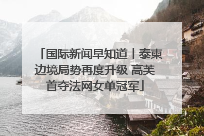 国际新闻早知道丨泰柬边境局势再度升级 高芙首夺法网女单冠军