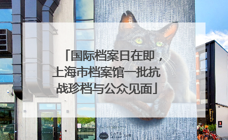 国际档案日在即，上海市档案馆一批抗战珍档与公众见面