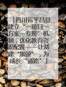 四川省平昌县建立“一项目一方案一专班”机制，优化教育资源配置——让基建“加速”，为成长“铺路”