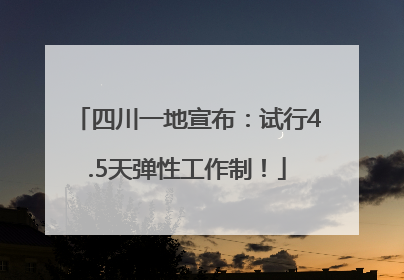 四川一地宣布：试行4.5天弹性工作制！