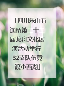 四川乐山五通桥第二十二届龙舟文化展演活动举行 32支队伍竞渡小西湖
