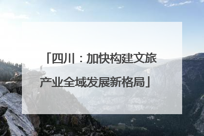 四川：加快构建文旅产业全域发展新格局