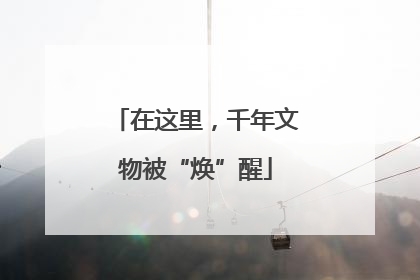 在这里，千年文物被“焕”醒
