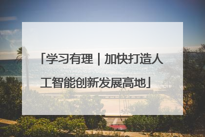 学习有理｜加快打造人工智能创新发展高地