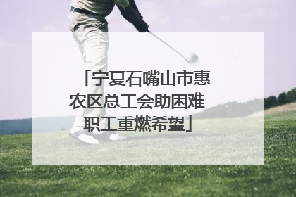 宁夏石嘴山市惠农区总工会助困难职工重燃希望