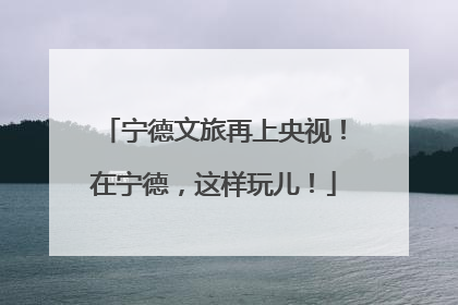 宁德文旅再上央视！在宁德，这样玩儿！