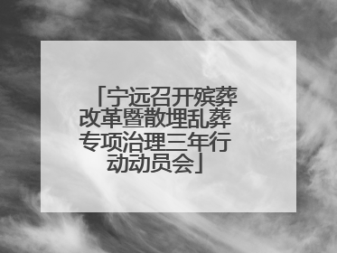 宁远召开殡葬改革暨散埋乱葬专项治理三年行动动员会
