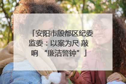 安阳市殷都区纪委监委：以案为尺 敲响 “廉洁警钟”