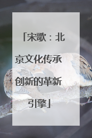 宋歌：北京文化传承创新的革新引擎
