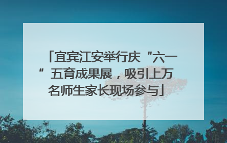 宜宾江安举行庆“六一”五育成果展，吸引上万名师生家长现场参与