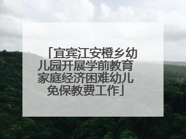 宜宾江安橙乡幼儿园开展学前教育家庭经济困难幼儿免保教费工作