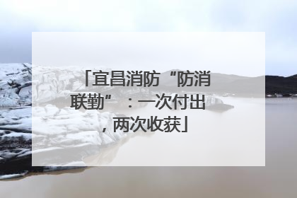 宜昌消防“防消联勤”：一次付出，两次收获