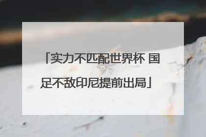 实力不匹配世界杯 国足不敌印尼提前出局