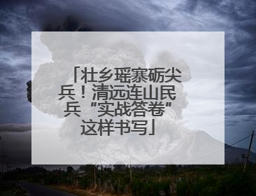 壮乡瑶寨砺尖兵！清远连山民兵“实战答卷”这样书写