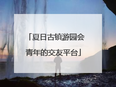 夏日古镇游园会 青年的交友平台