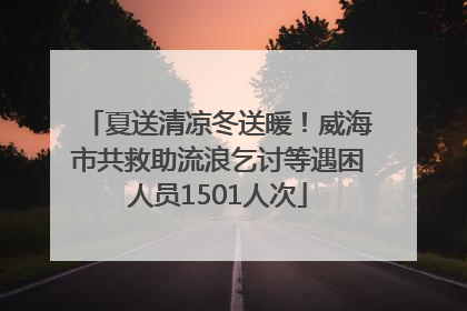 夏送清凉冬送暖！威海市共救助流浪乞讨等遇困人员1501人次