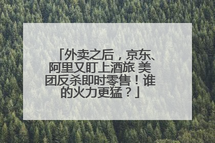 外卖之后，京东、阿里又盯上酒旅 美团反杀即时零售！谁的火力更猛？