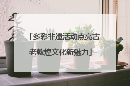 多彩非遗活动点亮古老敦煌文化新魅力