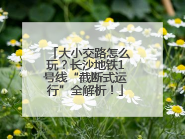 大小交路怎么玩？长沙地铁1号线“截断式运行”全解析！