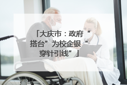 大庆市：政府“搭台”为校企银“穿针引线”