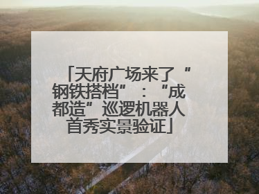 天府广场来了“钢铁搭档”：“成都造”巡逻机器人首秀实景验证
