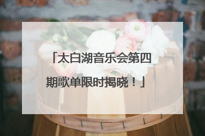 太白湖音乐会第四期歌单限时揭晓！