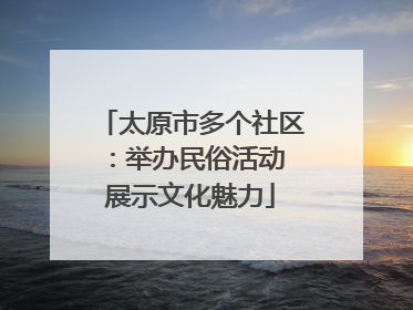 太原市多个社区：举办民俗活动 展示文化魅力
