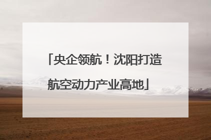 央企领航！沈阳打造航空动力产业高地