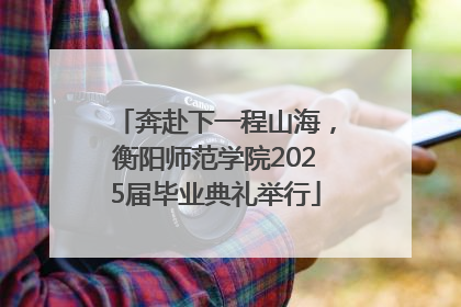 奔赴下一程山海，衡阳师范学院2025届毕业典礼举行