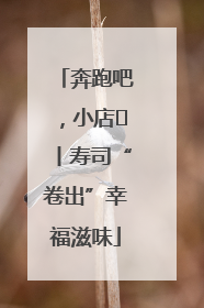 奔跑吧，小店㊼丨寿司“卷出”幸福滋味