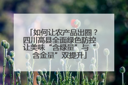 如何让农产品出圈？四川高县全面绿色防控让美味“含绿量”与“含金量”双提升