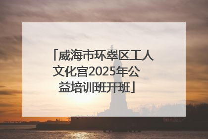 威海市环翠区工人文化宫2025年公益培训班开班