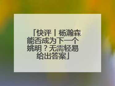 快评丨杨瀚森能否成为下一个姚明？无需轻易给出答案