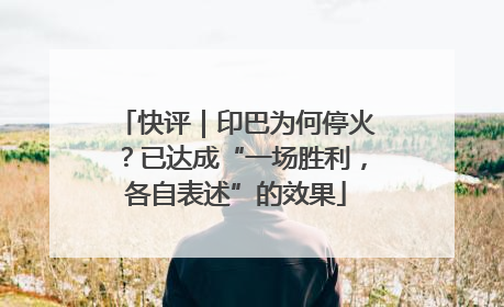 快评｜印巴为何停火？已达成“一场胜利，各自表述”的效果