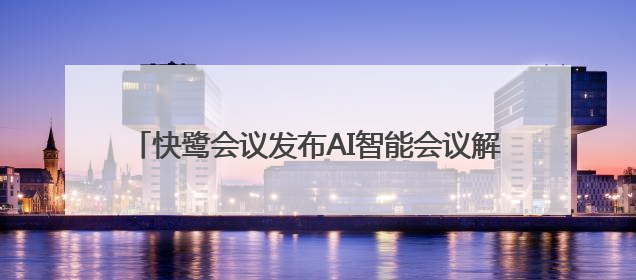 快鹭会议发布AI智能会议解决方案，助力企业高效协作
