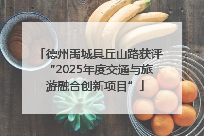 德州禹城具丘山路获评“2025年度交通与旅游融合创新项目”