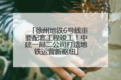 徐州地铁6号线重要配套工程竣工！中建一局二公司打造地铁运营新枢纽