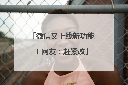 微信又上线新功能！网友：赶紧改
