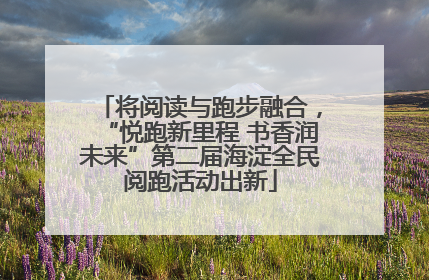 将阅读与跑步融合，“悦跑新里程 书香润未来”第二届海淀全民阅跑活动出新